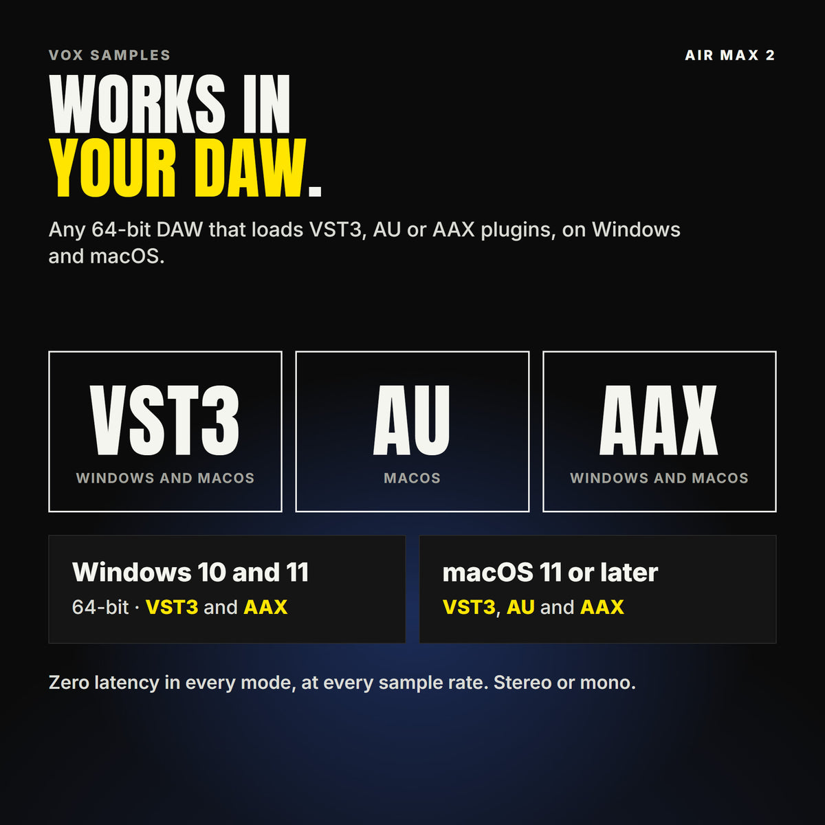 Air Max 2 formats: VST3, AU and AAX. Windows 10 and 11, 64-bit: VST3 and AAX. macOS 11 or later: VST3, AU and AAX. Works in any 64-bit DAW that loads VST3, AU or AAX plugins, with zero latency.