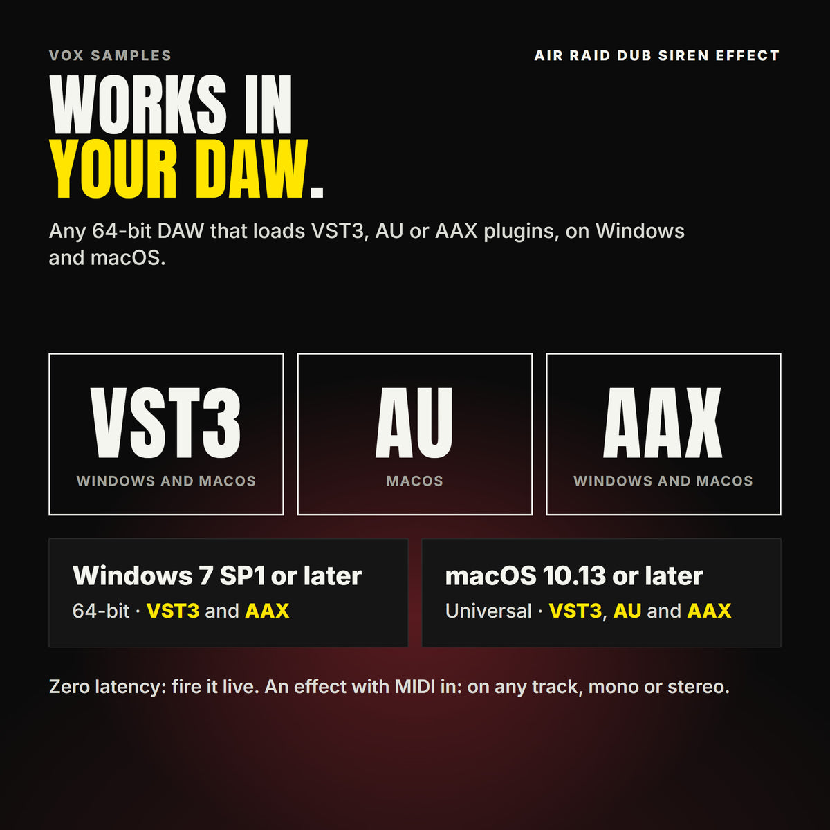 Air Raid Dub Siren Effect formats: VST3, AU and AAX. Windows 7 SP1 or later, 64-bit: VST3 and AAX. macOS 10.13 or later, universal (Intel and ARM): VST3, AU and AAX. Works in any 64-bit DAW that loads VST3, AU or AAX plugins. Zero latency: fire it live. An effect with MIDI in: on any track, mono or stereo.
