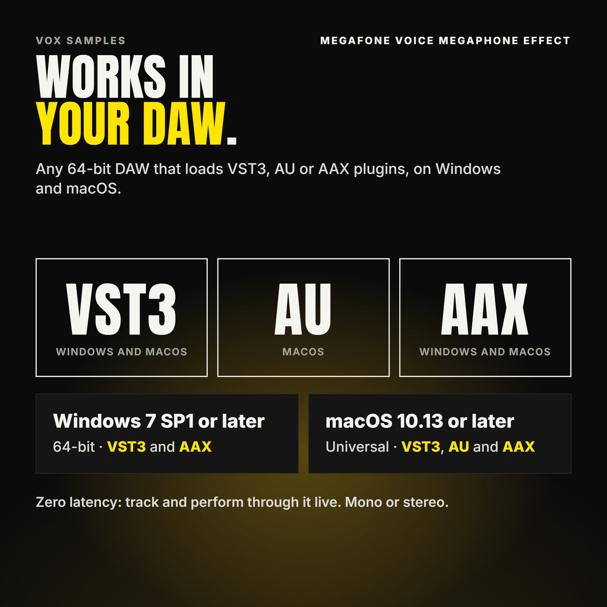 MegaFone Voice Megaphone Effect formats: VST3, AU and AAX. Windows 7 SP1 or later, 64-bit: VST3 and AAX. macOS 10.13 or later, universal (Intel and ARM): VST3, AU and AAX. Works in any 64-bit DAW that loads VST3, AU or AAX plugins. Zero latency: track and perform through it live. Mono or stereo.