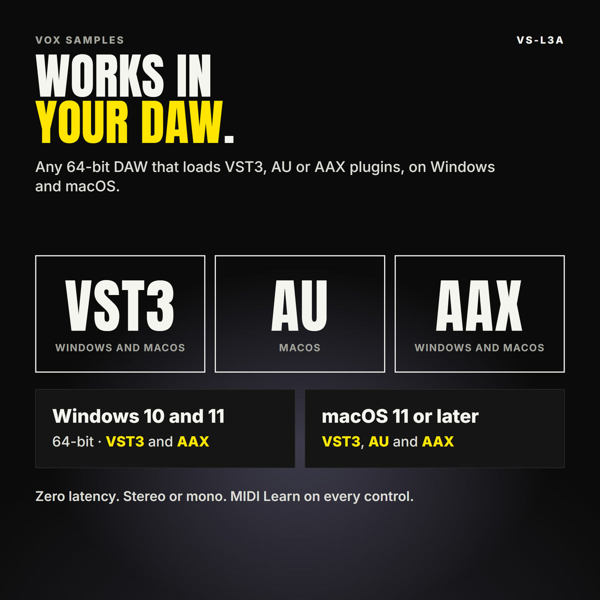VS-L3A formats: VST3, AU and AAX. Windows 10 and 11, 64-bit: VST3 and AAX. macOS 11 or later: VST3, AU and AAX. Works in any 64-bit DAW that loads VST3, AU or AAX plugins. Zero latency. Stereo or mono. MIDI Learn on every control.