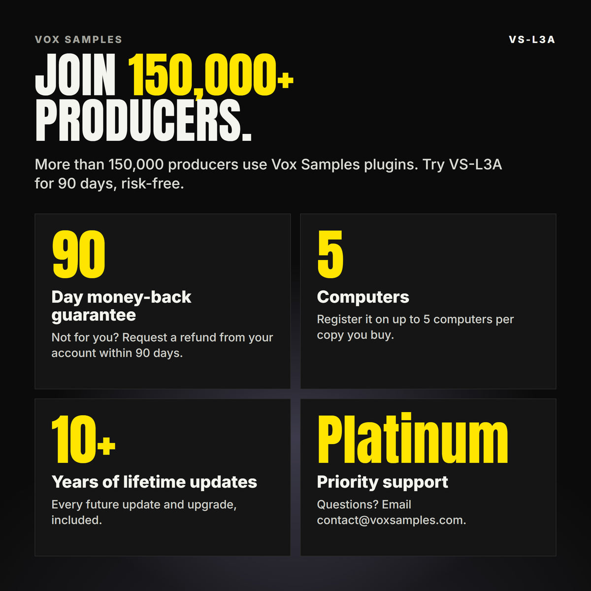 Join 150,000+ producers who use Vox Samples plugins. VS-L3A comes with a 90-day money-back guarantee you claim from your account, registration on up to five of your own computers per copy you buy, lifetime updates for 10+ years, and Platinum priority support.